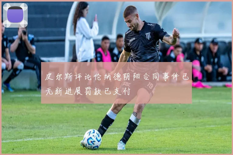 皮尔斯评论伦纳德阴阳合同事件已无新进展罚款已支付