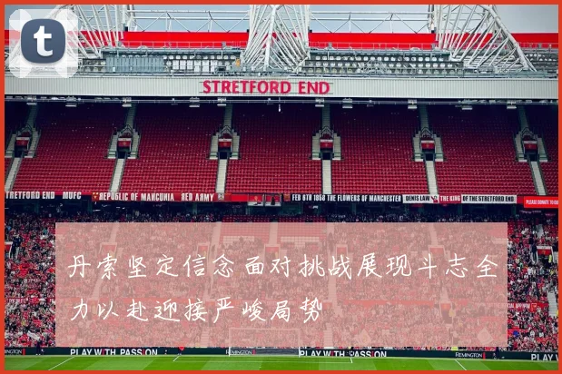 丹索坚定信念面对挑战展现斗志全力以赴迎接严峻局势