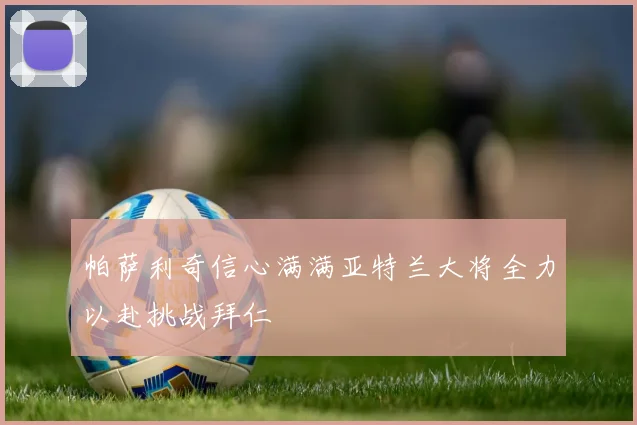 帕萨利奇信心满满亚特兰大将全力以赴挑战拜仁
