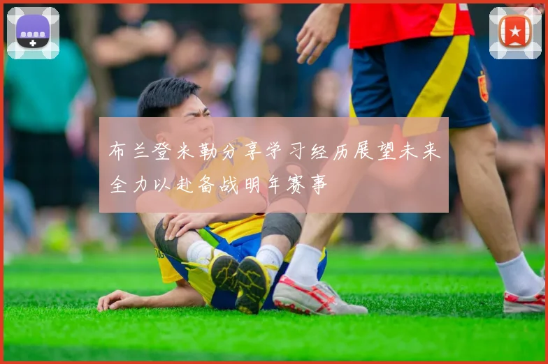 布兰登米勒分享学习经历展望未来全力以赴备战明年赛事
