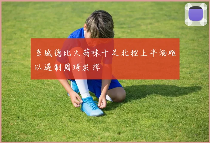 京城德比火药味十足北控上半场难以遏制周琦发挥