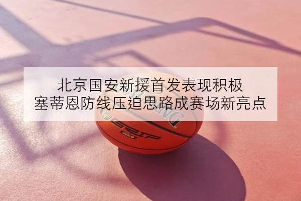 北京国安新援首发表现积极 塞蒂恩防线压迫思路成赛场新亮点