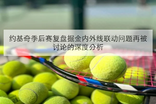 约基奇季后赛复盘掘金内外线联动问题再被讨论的深度分析
